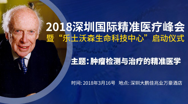 仅剩2天！重磅议程出炉：与诺奖得主詹姆斯·沃森教授相约2018深圳国际精准医疗峰会！