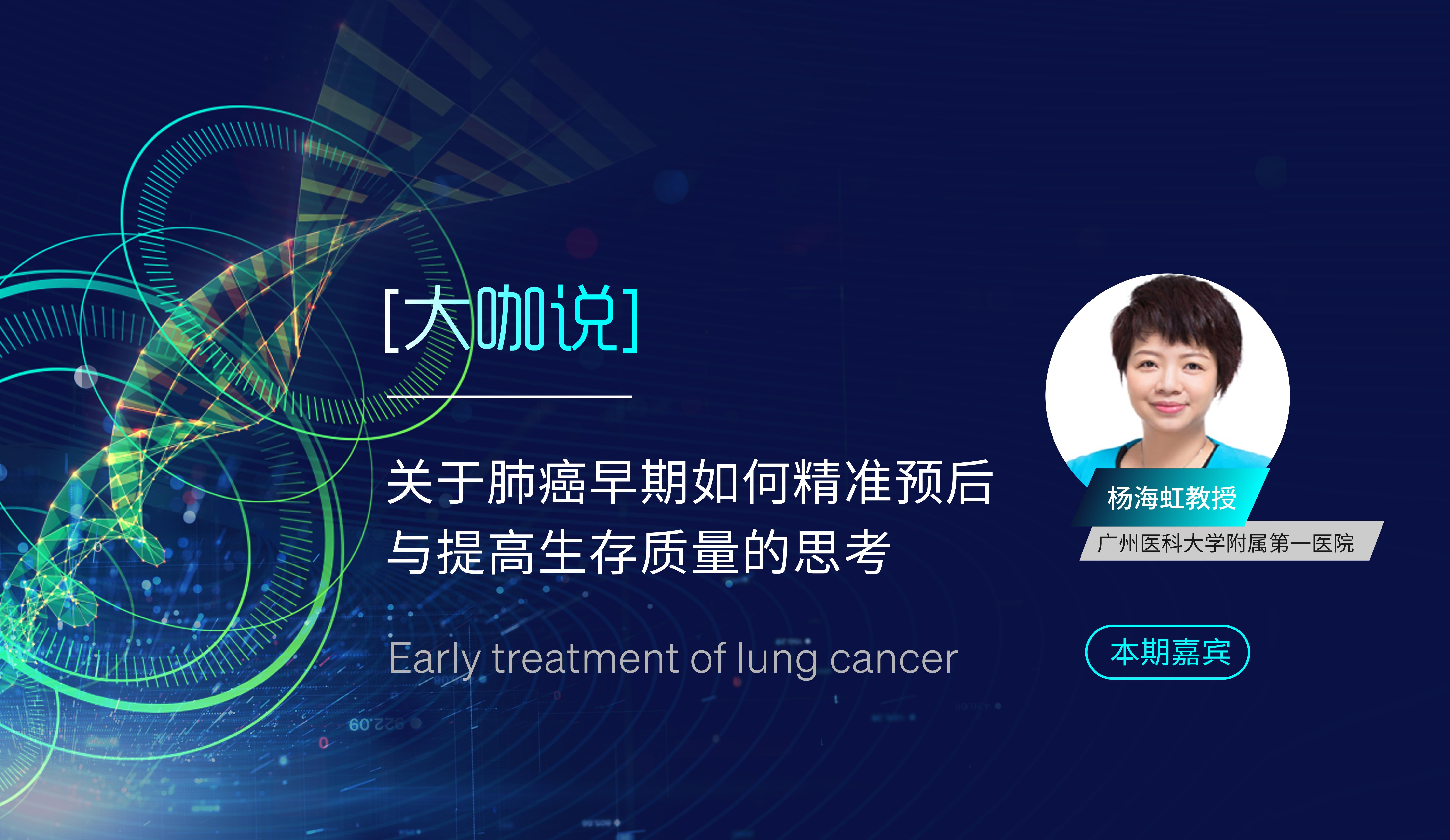 【大咖说】肺癌|杨海虹教授关于肺癌早期如何精准预后与提高生存质量的思考